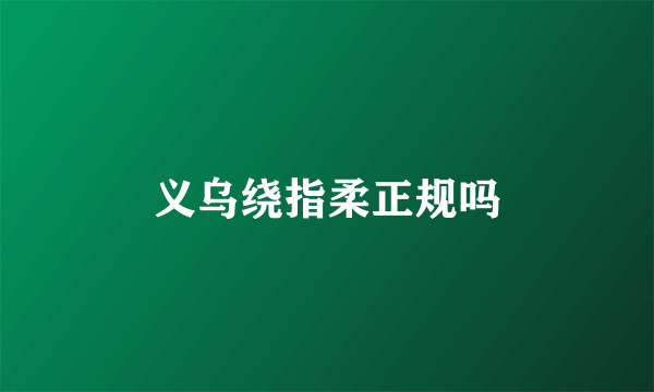 义乌绕指柔正规吗
