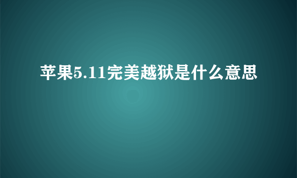 苹果5.11完美越狱是什么意思