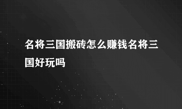 名将三国搬砖怎么赚钱名将三国好玩吗