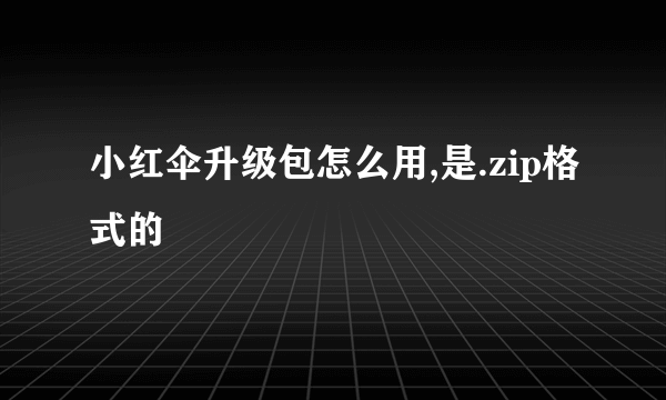 小红伞升级包怎么用,是.zip格式的