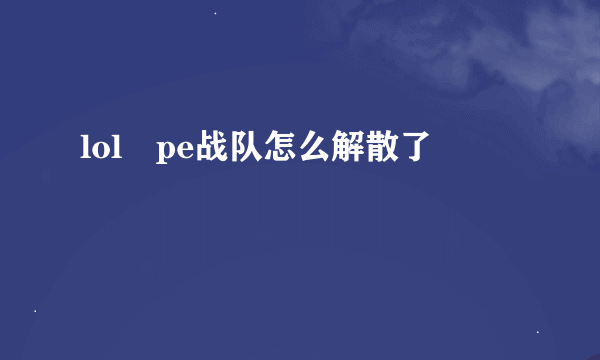 lol pe战队怎么解散了