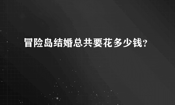 冒险岛结婚总共要花多少钱？