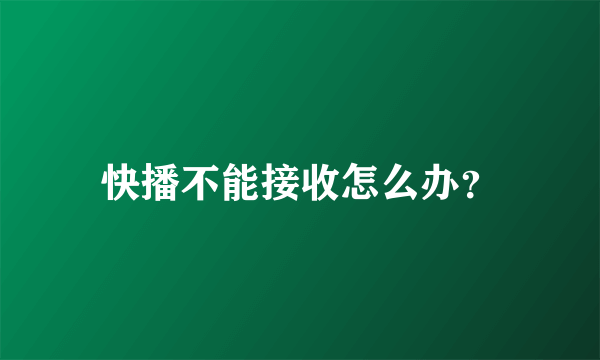 快播不能接收怎么办？