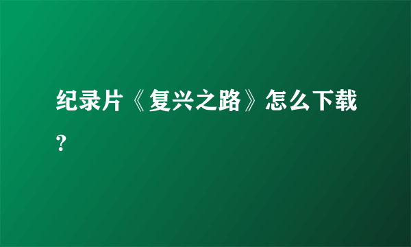 纪录片《复兴之路》怎么下载？
