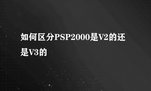 如何区分PSP2000是V2的还是V3的
