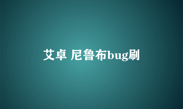 艾卓 尼鲁布bug刷