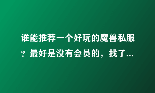 谁能推荐一个好玩的魔兽私服？最好是没有会员的，找了半天就找到下面