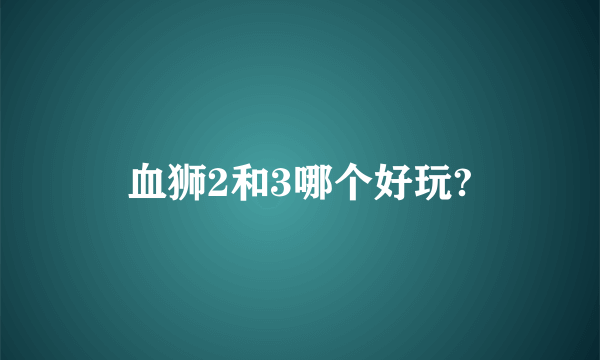 血狮2和3哪个好玩?