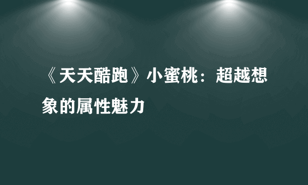 《天天酷跑》小蜜桃：超越想象的属性魅力