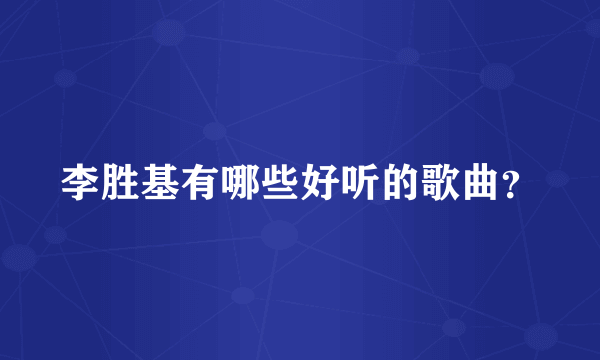 李胜基有哪些好听的歌曲？