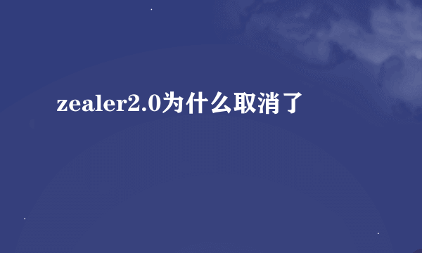 zealer2.0为什么取消了