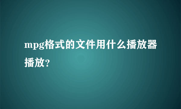 mpg格式的文件用什么播放器播放？