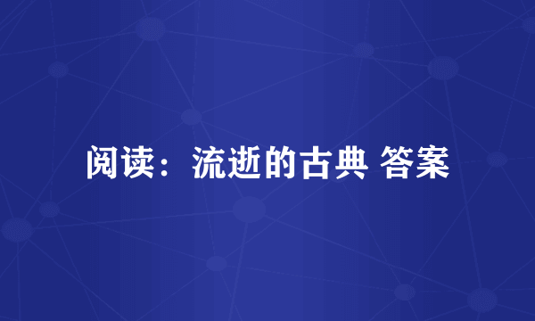 阅读：流逝的古典 答案