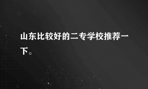 山东比较好的二专学校推荐一下。
