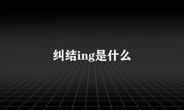 纠结ing是什么