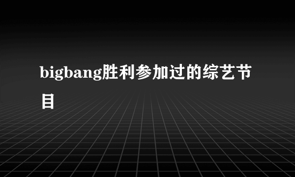 bigbang胜利参加过的综艺节目