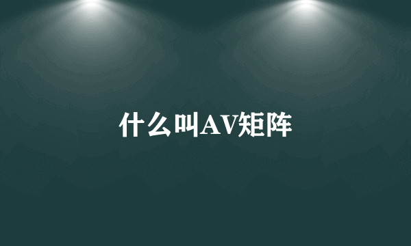 什么叫AV矩阵