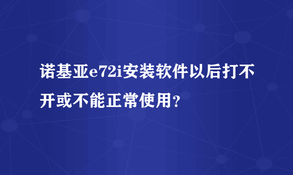 诺基亚e72i安装软件以后打不开或不能正常使用？