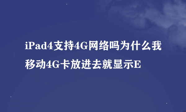 iPad4支持4G网络吗为什么我移动4G卡放进去就显示E