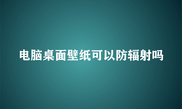 电脑桌面壁纸可以防辐射吗