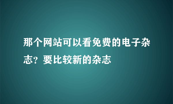 那个网站可以看免费的电子杂志？要比较新的杂志