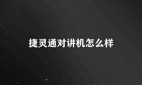 捷灵通对讲机怎么样