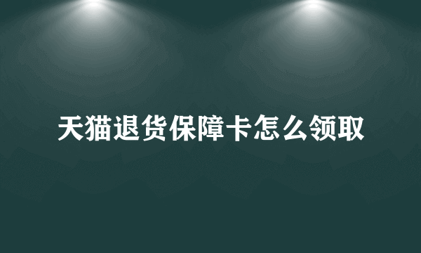 天猫退货保障卡怎么领取