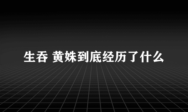 生吞 黄姝到底经历了什么