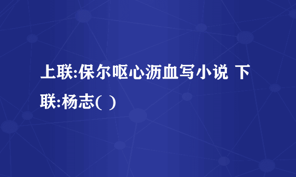 上联:保尔呕心沥血写小说 下联:杨志( )