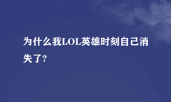 为什么我LOL英雄时刻自己消失了?