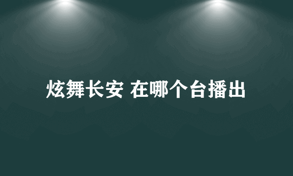 炫舞长安 在哪个台播出