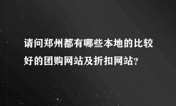 请问郑州都有哪些本地的比较好的团购网站及折扣网站？