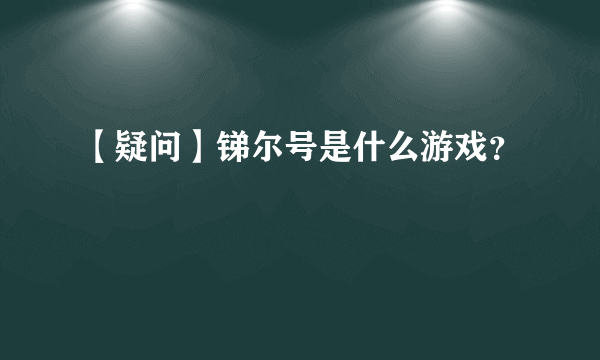 【疑问】锑尔号是什么游戏？