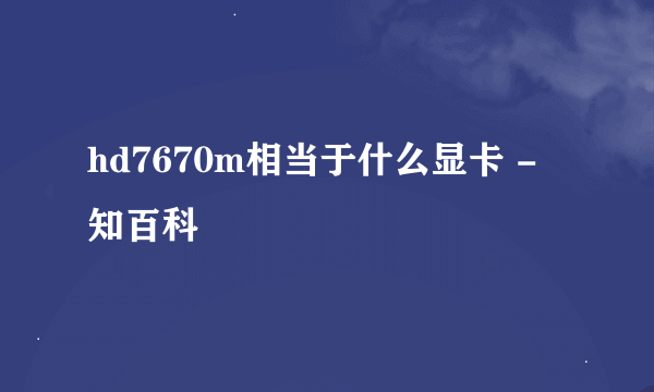 hd7670m相当于什么显卡 - 知百科
