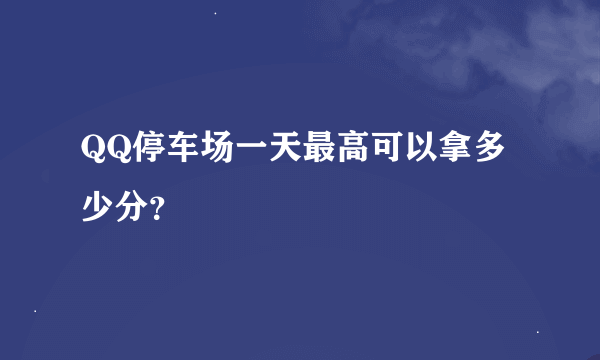 QQ停车场一天最高可以拿多少分？