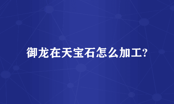 御龙在天宝石怎么加工?