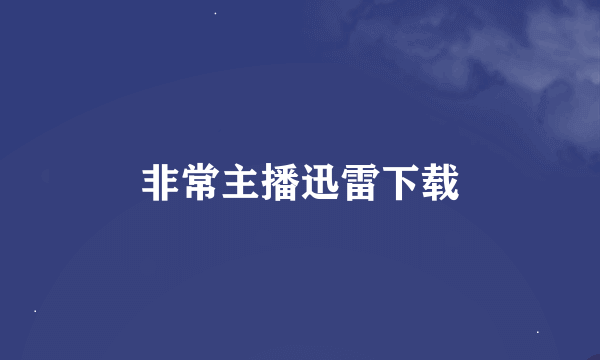 非常主播迅雷下载