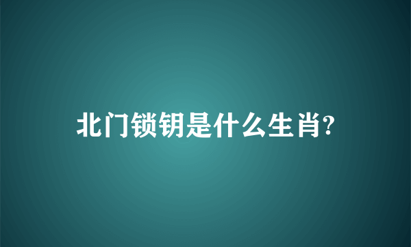 北门锁钥是什么生肖?