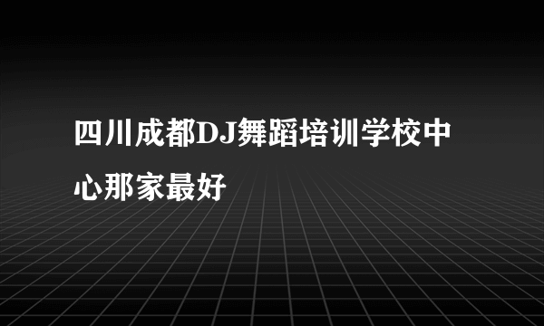 四川成都DJ舞蹈培训学校中心那家最好