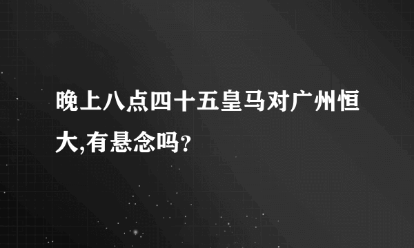 晚上八点四十五皇马对广州恒大,有悬念吗？