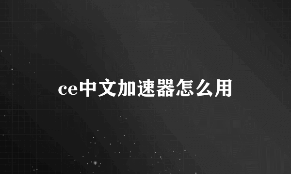 ce中文加速器怎么用