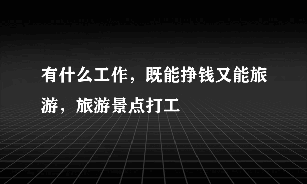 有什么工作，既能挣钱又能旅游，旅游景点打工