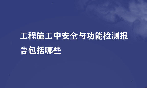 工程施工中安全与功能检测报告包括哪些