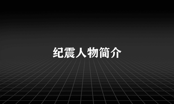 纪震人物简介