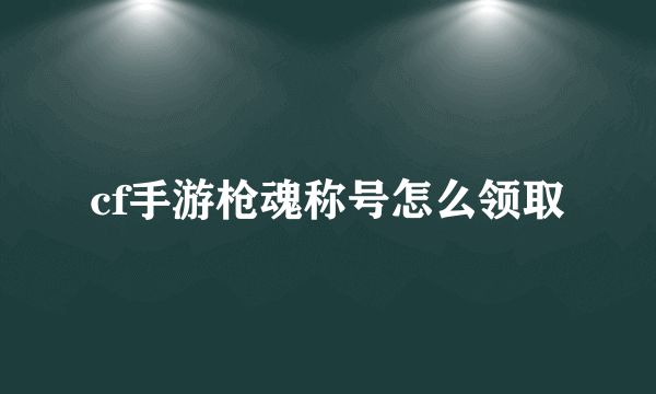 cf手游枪魂称号怎么领取