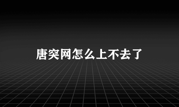 唐突网怎么上不去了