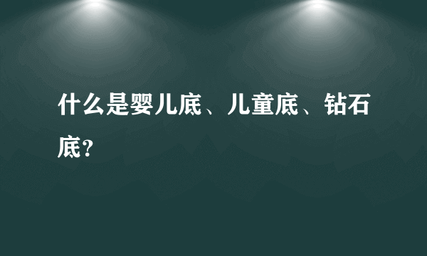 什么是婴儿底、儿童底、钻石底？
