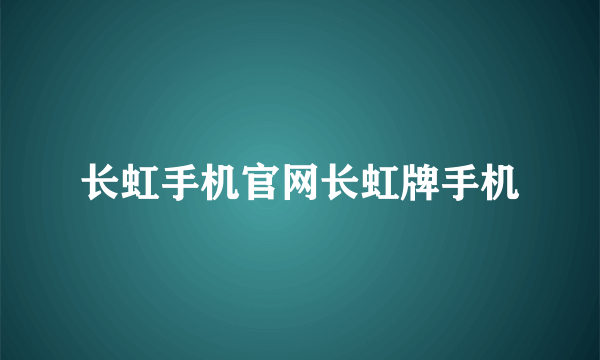 长虹手机官网长虹牌手机
