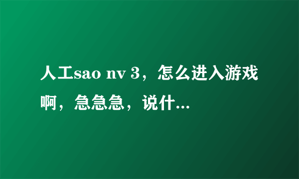 人工sao nv 3，怎么进入游戏啊，急急急，说什么没有被正确安装或者缺少注册表