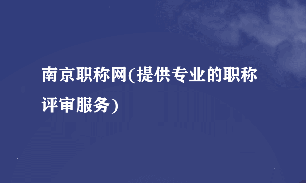 南京职称网(提供专业的职称评审服务)